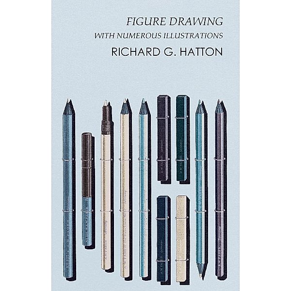 Figure Drawing - With Numerous Illustrations, Richard G. Hatton
