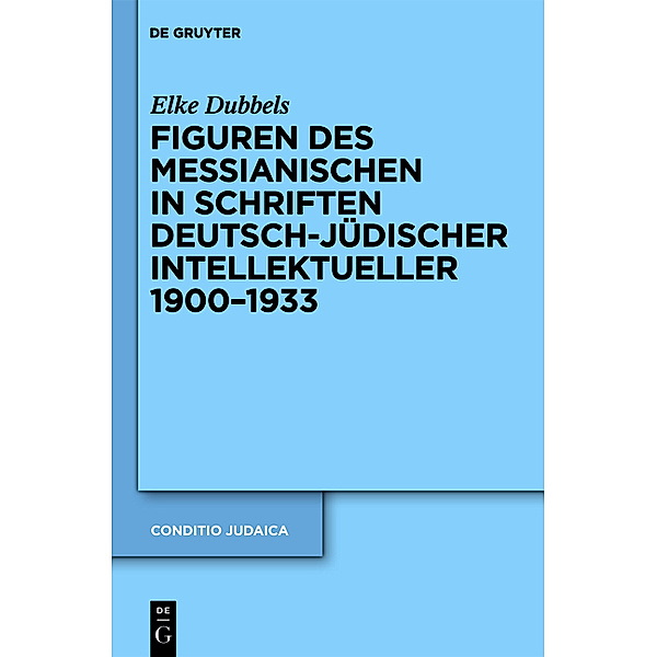 Figuren des Messianischen in Schriften deutsch-jüdischer Intellektueller 1900-1933, Elke Dubbels