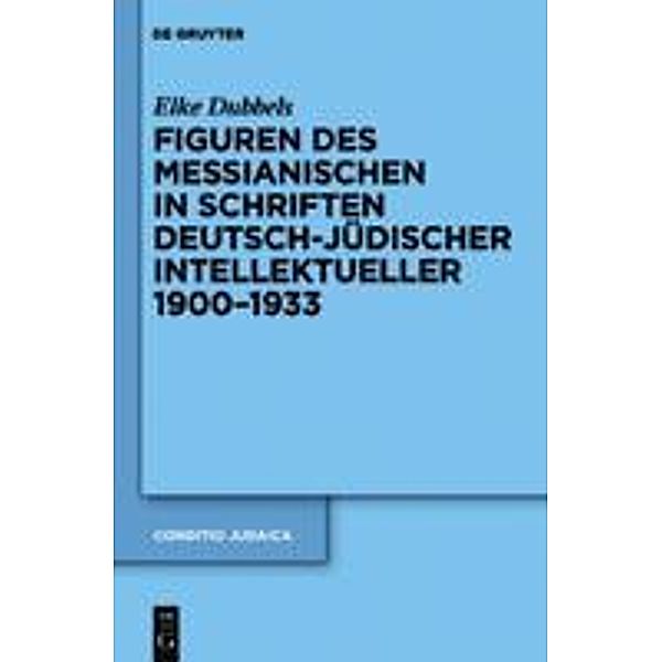 Figuren des Messianischen in Schriften deutsch-jüdischer Intellektueller 1900-1933 / Conditio Judaica Bd.79, Elke Dubbels