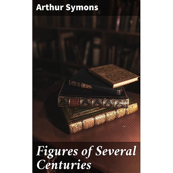 Figures of Several Centuries, Arthur Symons