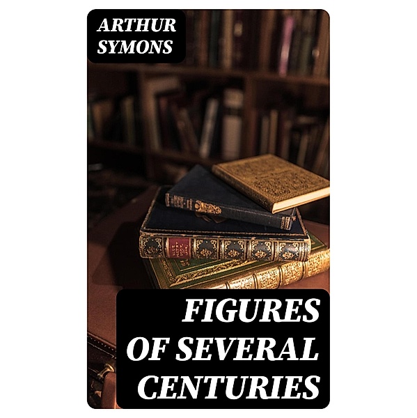 Figures of Several Centuries, Arthur Symons