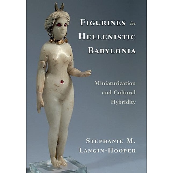 Figurines in Hellenistic Babylonia, Stephanie M. Langin-Hooper