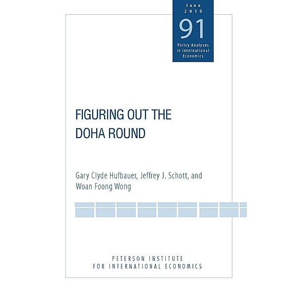 Figuring Out the Doha Round / Policy Analyses in International Economics, Gary Clyde Hufbauer, Jeffrey Schott, Woan Foong Wong