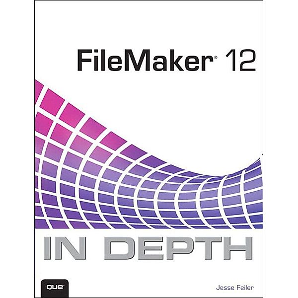 FileMaker 12 In Depth, Jesse Feiler