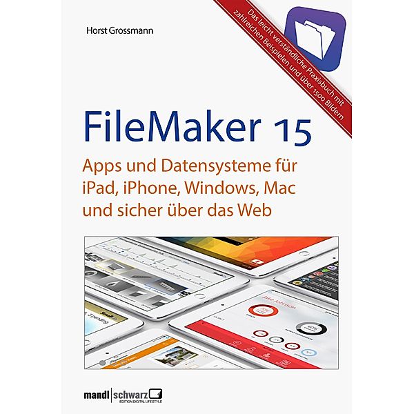 FileMaker Pro 15 Praxis - Datenbanken & Apps für iPad, iPhone, Windows, Mac und Web, Horst Grossmann