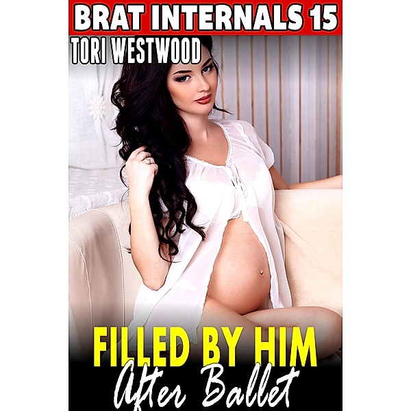 Filled by Him After Ballet : Brat Internals 15 (Breeding Erotica Age Gap Erotica Pregnancy Erotica Virgin Erotica First Time Erotica) / Brat Internals, Tori Westwood