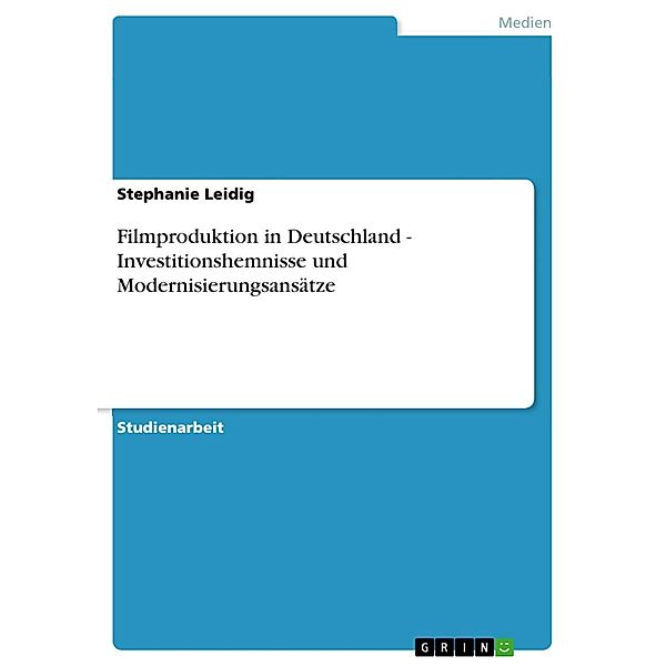 Filmproduktion in Deutschland - Investitionshemnisse und Modernisierungsansätze, Stephanie Leidig