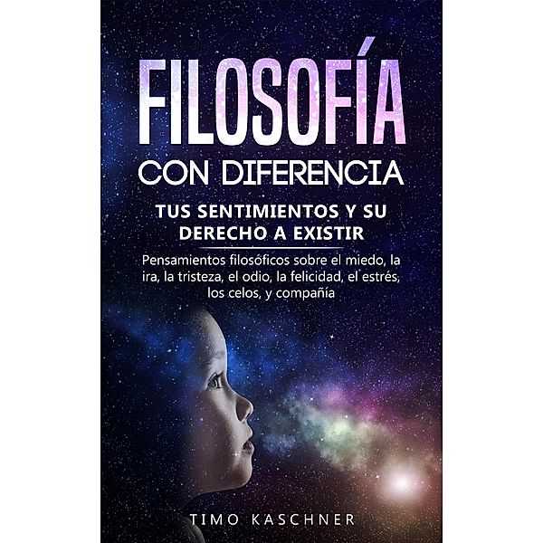 Filosofía con diferencia: Tus sentimientos y su derecho a existir - Pensamientos filosóficos sobre el miedo, la ira, la tristeza, el odio, la felicidad, el estrés, los celos, y compañía, Timo Kaschner