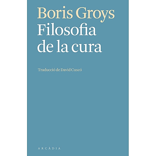 Filosofia de la cura / Els llibres d'Arcàdia, Boris Groys