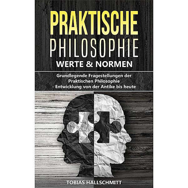 Filosofía práctica - Valores y normas: Cuestiones fundamentales de la filosofía práctica | Desarrollo desde la antigüedad hasta nuestros días, Tobias Hallschmitt
