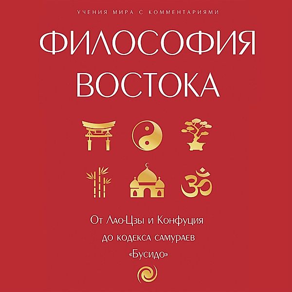 Filosofiya Vostoka: s poyasneniyami i kommentariyami. Ot Lao-TSzy i Konfutsiya do kodeksa samuraev Busido, Sbornik