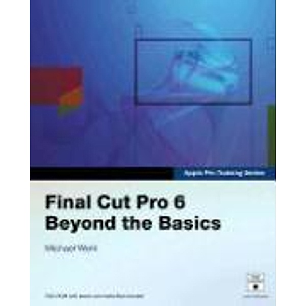Final Cut Pro 6 Beyond the Basics [With DVD-ROM W/Lesson & Media Files], Michael Wohl