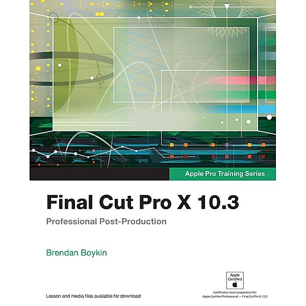 Final Cut Pro X 10.3 - Apple Pro Training Series / Apple Pro Training, Brendan Boykin