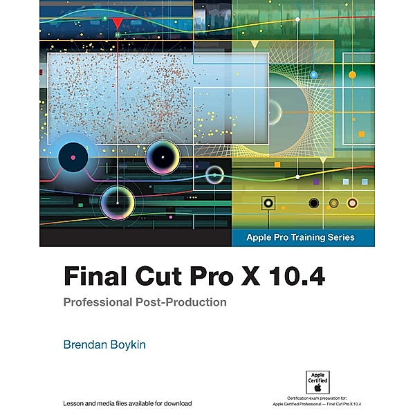 Final Cut Pro X 10.4 - Apple Pro Training Series / Apple Pro Training, Brendan Boykin
