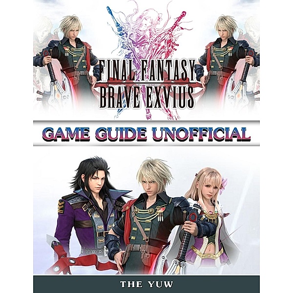 Final Fantasy Brave Exvius Game Guide Unofficial, The Yuw