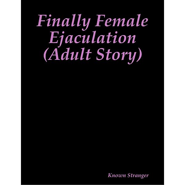 Finally Female Ejaculation (Adult Story), Known Stranger