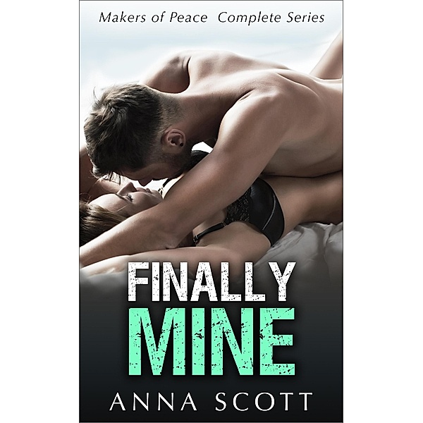 Finally Mine The Complete Series (Finally Mine - A Makers of Peace Series, #1) / Finally Mine - A Makers of Peace Series, Anna Scott