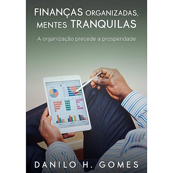 Finanças Organizadas, Mentes Tranquilas: A organização precede a prosperidade, Danilo H. Gomes