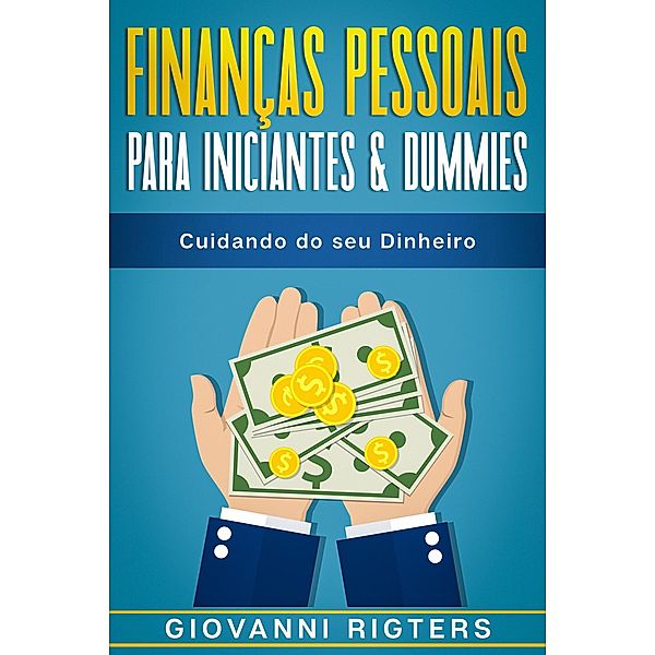Finanças Pessoais Para Iniciantes & Dummies: Cuidando do seu Dinheiro, Giovanni Rigters