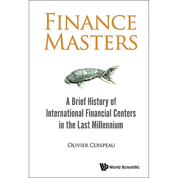 Finance Masters: A Brief History Of International Financial Centers In The Last Millennium, Olivier Coispeau