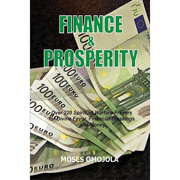 Finance & Prosperity: Over 220 Spiritual Warfare Prayers for Divine Favor, Financial Blessings and Money, Moses Omojola