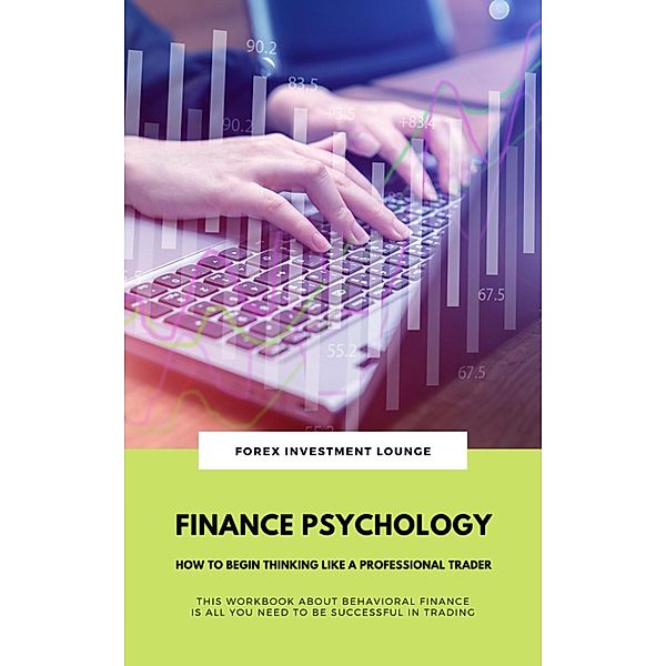 Finance Psychology: How To Begin Thinking Like A Professional Trader (This Workbook About Behavioral Finance Is All You Need To Be Successful In Trading), Forex Investment Lounge