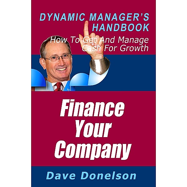 Finance Your Company: The Dynamic Manager's Handbook On How To Get And Manage Cash For Growth / Dave Donelson, Dave Donelson