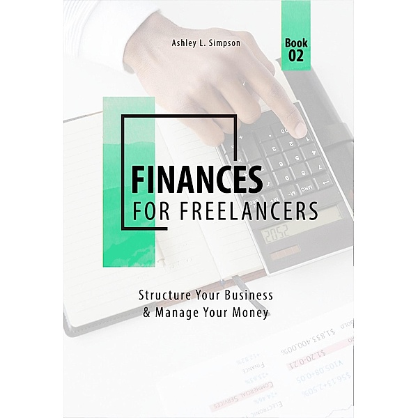 Finances for Freelancers: Structure Your Business & Manage Your Money (Launching a Successful Freelance Business, #2) / Launching a Successful Freelance Business, Ashley Simpson