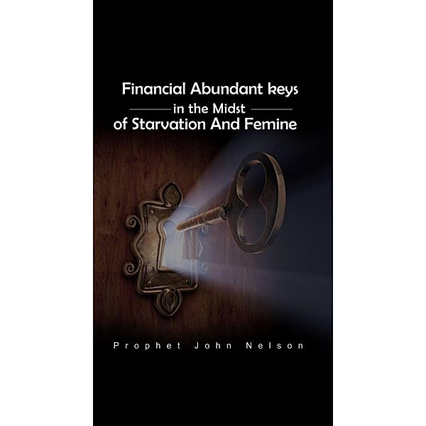 Financial Abundance Keys in the Midst of Starvation and Famine, Prophet John Nelson