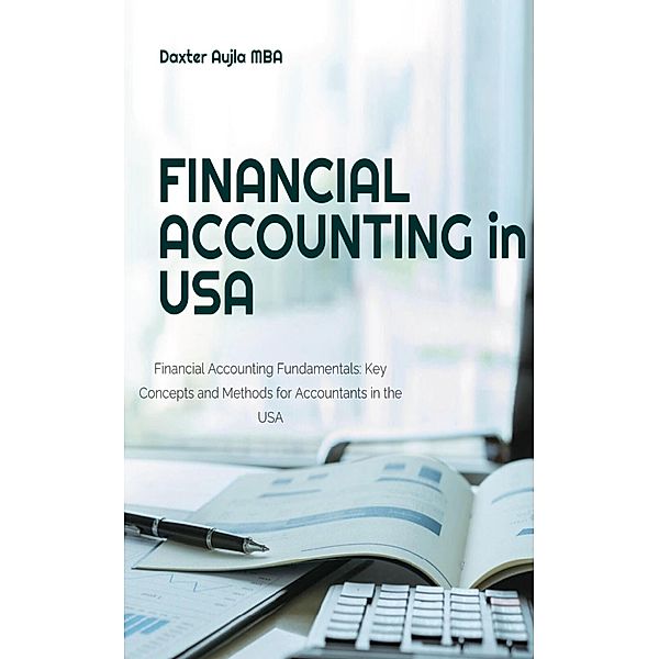 Financial Accounting in USA- Financial Accounting Fundamentals: Key Concepts and Methods for Accountants in the USA, Daxter Aujla