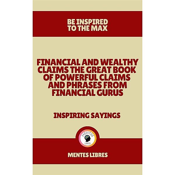 Financial and Wealthy Claims the Great Book of Powerful Claims and Phrases From Financial Gurus - Inspiring Sayings, Mentes Libres