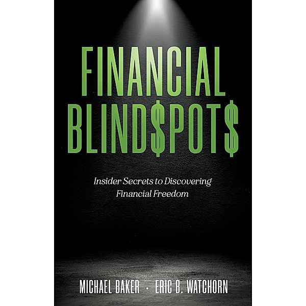 Financial Blind$pot$: Insider Secrets to Discovering Financial Freedom, Michael Baker, Eric B Watchorn