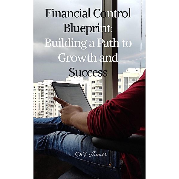 Financial Control Blueprint: Building a Path to Growth and Success, Dg. Junior