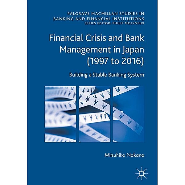 Financial Crisis and Bank Management in Japan (1997 to 2016) / Palgrave Macmillan Studies in Banking and Financial Institutions, Mitsuhiko Nakano