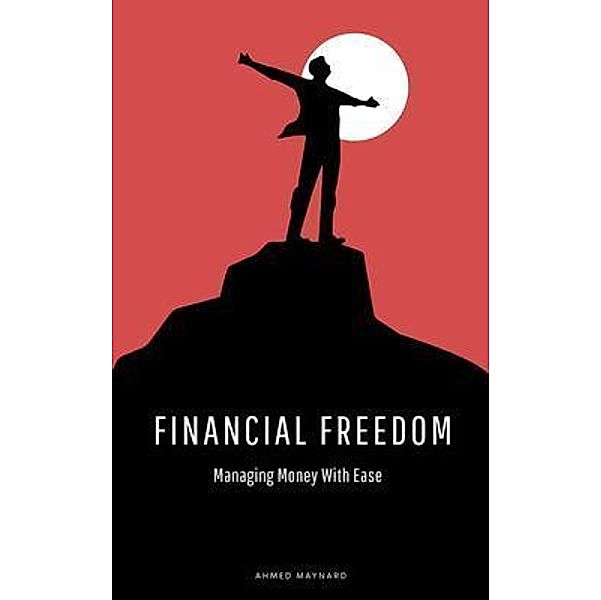 Financial Freedom - Managing Money With Ease, Ahmed Maynard