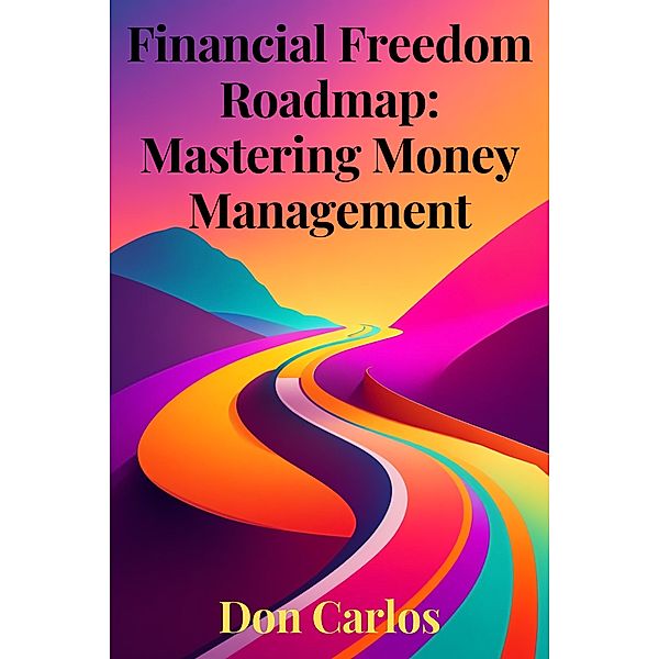 Financial Freedom Roadmap: Mastering Money Management, Don Carlos