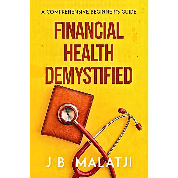 Financial Health Demystified: A Comprehensive Beginner's Guide, Jb Malatji