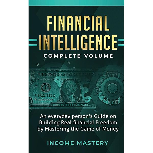 Financial Intelligence: An Everyday Person's Guide (on Building Real Financial Freedom by Mastering the Game of Money Complete Volume) / on Building Real Financial Freedom by Mastering the Game of Money Complete Volume, Income Mastery