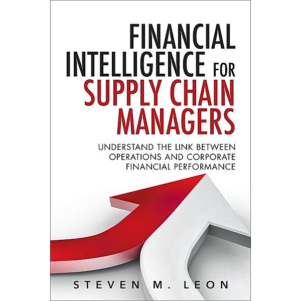 Financial Intelligence for Supply Chain Managers, Steven J. Leon