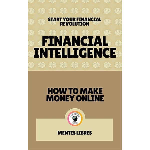Financial Intelligence - How to Make Money Online (2 Books), Mentes Libres