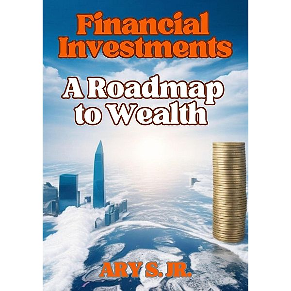 Financial Investments: A Roadmap to Wealth, Ary S.