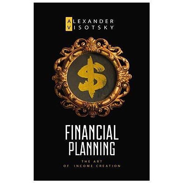 Financial Planning. The Art of Income Creation, Alexander Visotsky