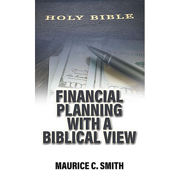 Financial Planning with a Biblical View, Maurice C. Smith