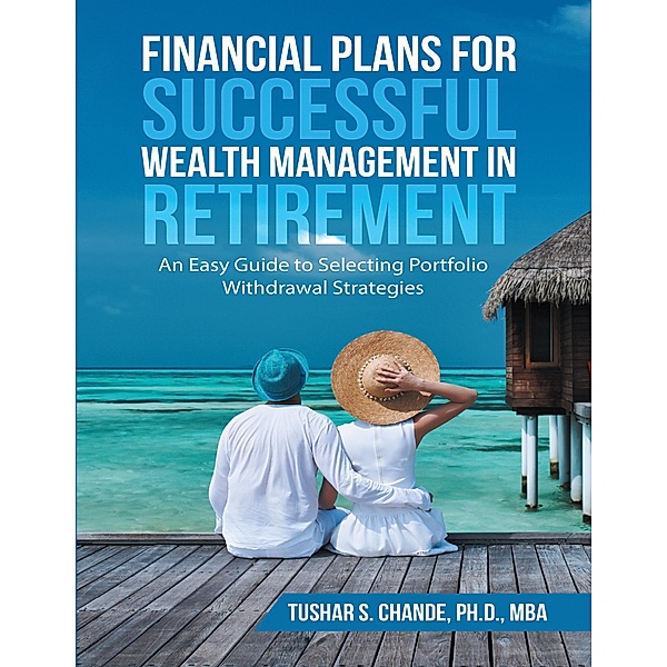 Financial Plans for Successful Wealth Management In Retirement: An Easy Guide to Selecting Portfolio Withdrawal Strategies, Ph. D. Chande