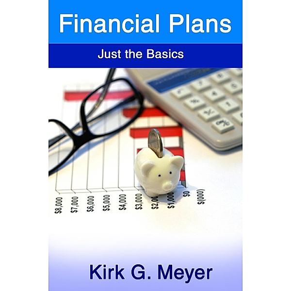 Financial Plans: Just the Basics (Personal Finance, #2) / Personal Finance, Kirk G. Meyer