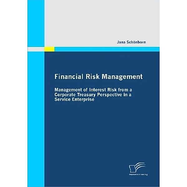Financial Risk Management: Management of Interest Risk from a Corporate Treasury Perspective in a Service Enterprise, Jana Schönborn