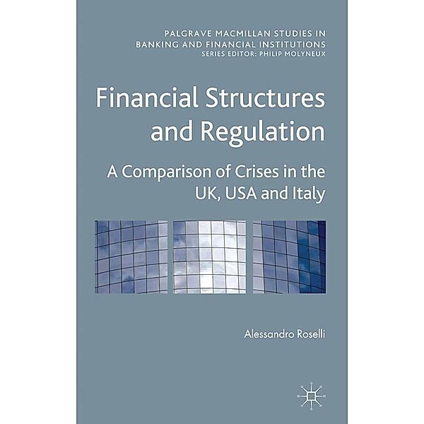 Financial Structures and Regulation: A Comparison of Crises in the UK, USA and Italy / Palgrave Macmillan Studies in Banking and Financial Institutions, A. Roselli