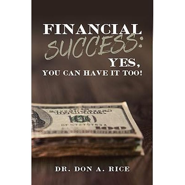 Financial Success: Yes, You Can Have It Too!, Don A. Rice