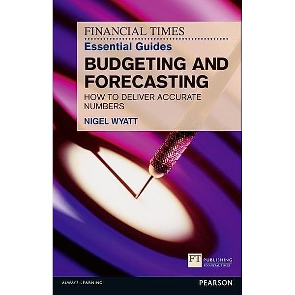 Financial Times Essential Guides Budgeting and Forecasting, Nigel Wyatt