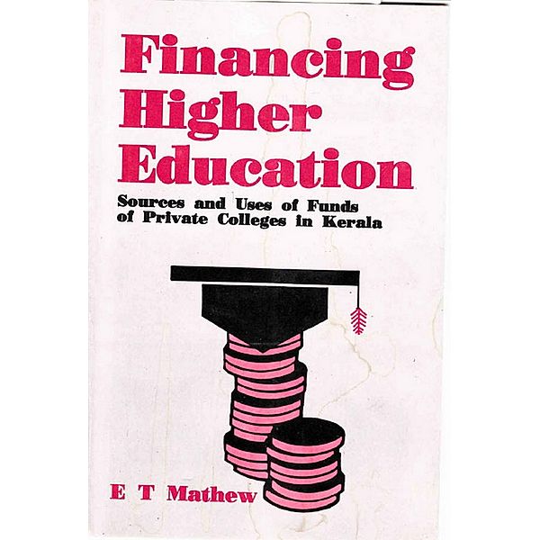 Financing Higher Education:  Sources and Uses of Funds of Private Colleges in Kerala, E. T. Mathew